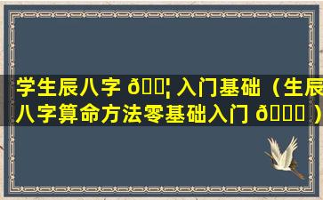 学生辰八字 🐦 入门基础（生辰八字算命方法零基础入门 🐘 ）